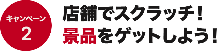 キャンペーン2 店頭でスクラッチ！景品をゲットしよう！